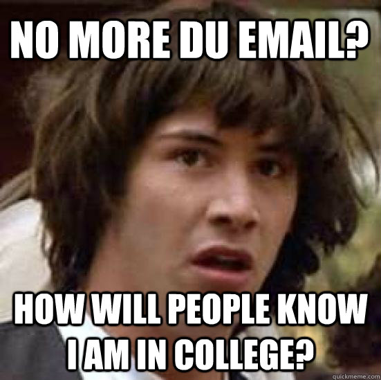 no more DU email? how will people know I am in college?  - no more DU email? how will people know I am in college?   conspiracy keanu