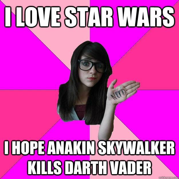 i love star wars  I hope anakin skywalker kills darth vader   Idiot Nerd Girl