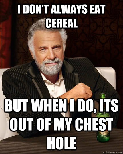 I don't always eat cereal but when I do, its out of my chest hole  The Most Interesting Man In The World