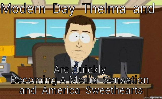 HEADLINING  THIS WEEK'S  NEWS - MODERN  DAY  THELMA  AND  LOUISE ARE QUICKLY BECOMING A MEDIA  SENSATION  AND  AMERICA  SWEETHEARTS aaaand its gone