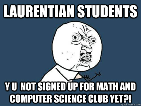 Laurentian Students Y U  NOT SIGNED UP for Math and Computer Science Club yet?!  Y U No