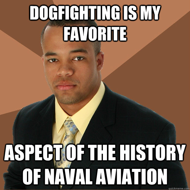 Dogfighting is my favorite Aspect of the history of naval aviation - Dogfighting is my favorite Aspect of the history of naval aviation  Successful Black Man