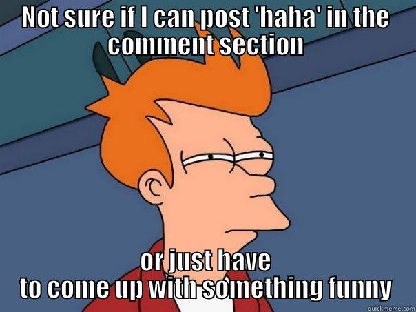 how i feel about funny posts - NOT SURE IF I CAN POST 'HAHA' IN THE COMMENT SECTION OR JUST HAVE TO COME UP WITH SOMETHING FUNNY Futurama Fry