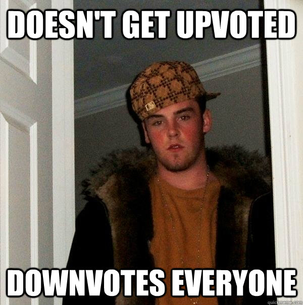 Doesn't get upvoted Downvotes everyone  Scumbag Steve