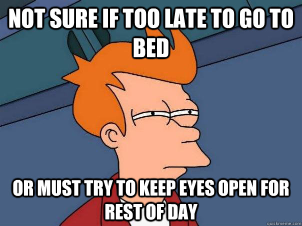 not sure if too late to go to bed or must try to keep eyes open for rest of day  Futurama Fry