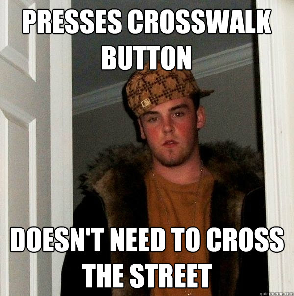 Presses Crosswalk Button Doesn't need to cross the street  Scumbag Steve