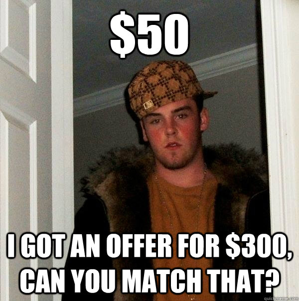 $50 I got an offer for $300, can you match that?  Scumbag Steve