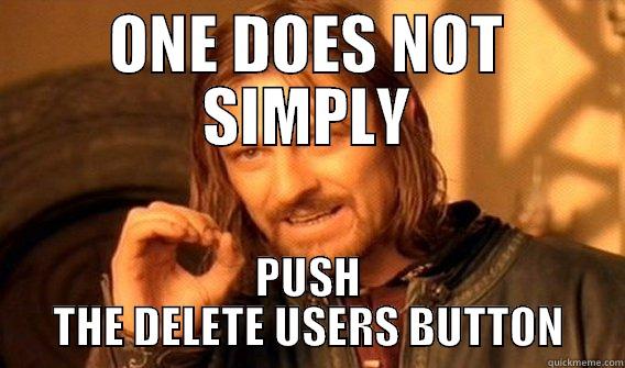 ONE DOES NOT SIMPLY PUSH THE DELETE USERS BUTTON One Does Not Simply