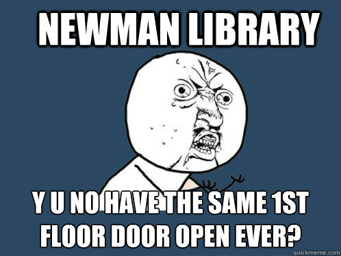 Newman Library y u no have the same 1st Floor door open ever?  Y U No