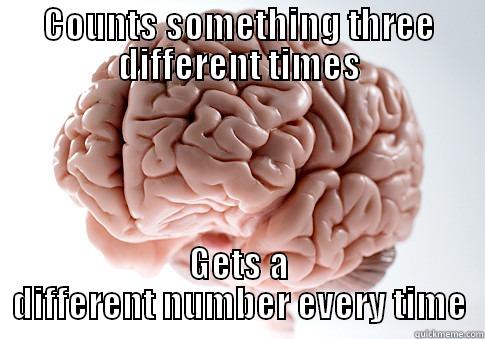 COUNTS SOMETHING THREE DIFFERENT TIMES GETS A DIFFERENT NUMBER EVERY TIME Scumbag Brain