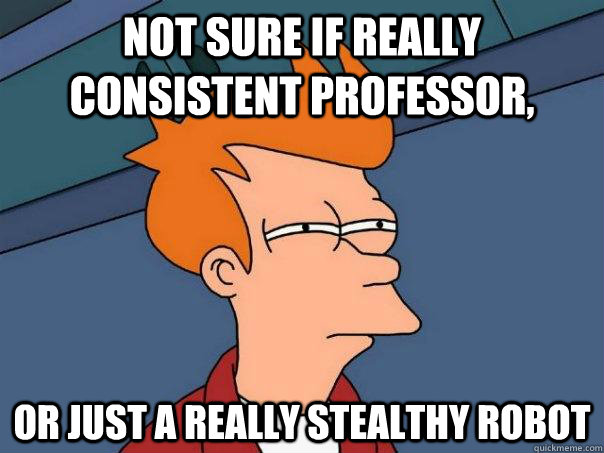 Not sure if really consistent professor, Or just a really stealthy robot - Not sure if really consistent professor, Or just a really stealthy robot  Futurama Fry