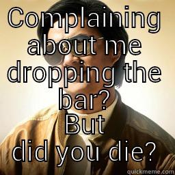 COMPLAINING ABOUT ME DROPPING THE BAR? BUT DID YOU DIE? Mr Chow