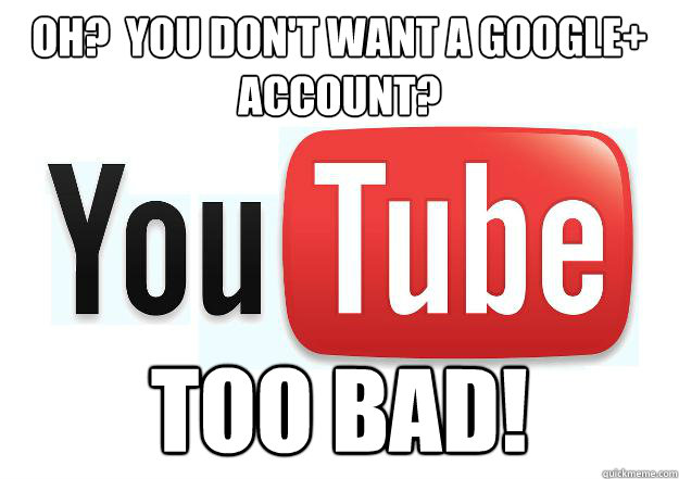 Oh?  You don't want a Google+ account? TOO BAD!  Scumbag Youtube