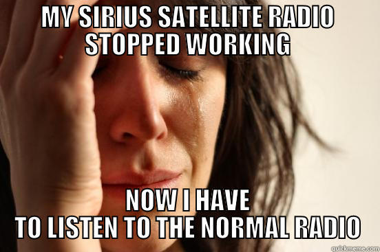 MY SIRIUS SATELLITE RADIO STOPPED WORKING NOW I HAVE TO LISTEN TO THE NORMAL RADIO First World Problems