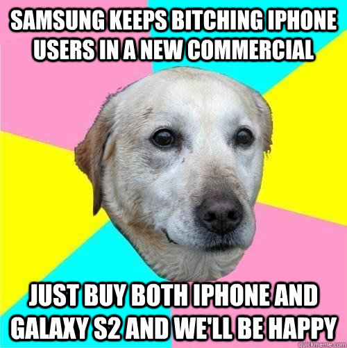 samsung keeps bitching iphone users in a new commercial just buy both iphone and galaxy s2 and we'll be happy   Politically Neutral Dog