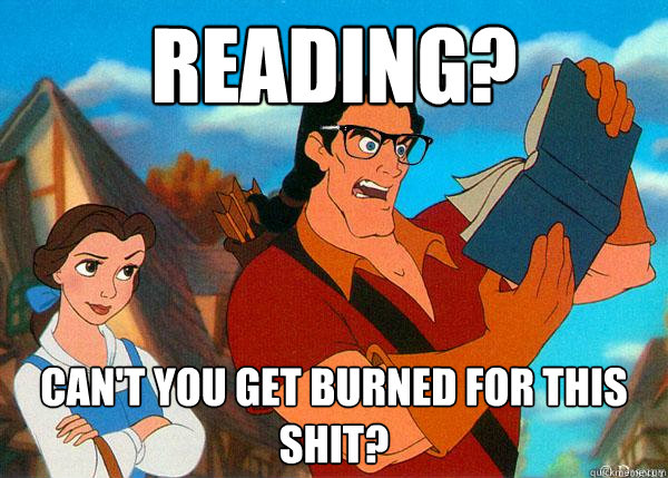 Reading? Can't you get burned for this shit?  Hipster Gaston