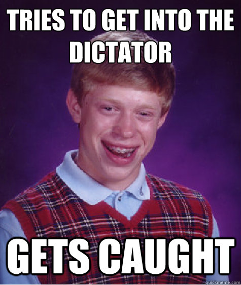 Tries to get into the Dictator gets caught  Bad Luck Brian