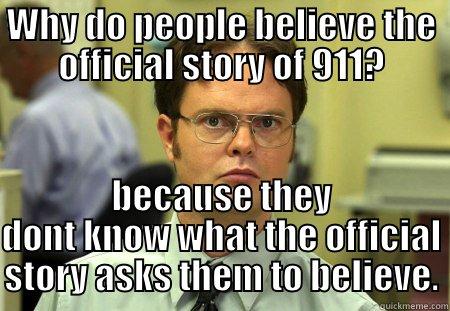 WHY DO PEOPLE BELIEVE THE OFFICIAL STORY OF 911? BECAUSE THEY DONT KNOW WHAT THE OFFICIAL STORY ASKS THEM TO BELIEVE. Schrute