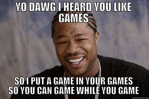 i HEARD YOU LIKE GAMES - YO DAWG I HEARD YOU LIKE GAMES SO I PUT A GAME IN YOUR GAMES SO YOU CAN GAME WHILE YOU GAME Xzibit meme