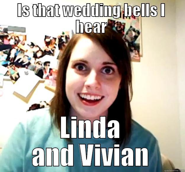 IS THAT WEDDING BELLS I HEAR LINDA AND VIVIAN Overly Attached Girlfriend