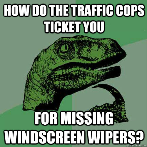 How do the traffic cops ticket you for missing windscreen wipers? - How do the traffic cops ticket you for missing windscreen wipers?  Philosoraptor