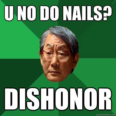 u no do nails? Dishonor  High Expectations Asian Father