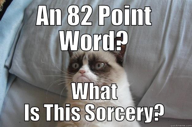 AN 82 POINT WORD? WHAT IS THIS SORCERY? Grumpy Cat