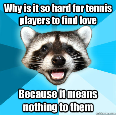 Why is it so hard for tennis players to find love Because it means nothing to them  Lame Pun Coon