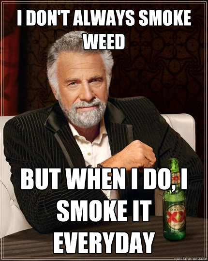 I don't always smoke weed But when I do, I smoke it everyday - I don't always smoke weed But when I do, I smoke it everyday  The Most Interesting Man In The World