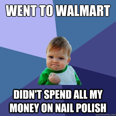 Went to walmart didn't spend all my money on nail polish  Success Kid