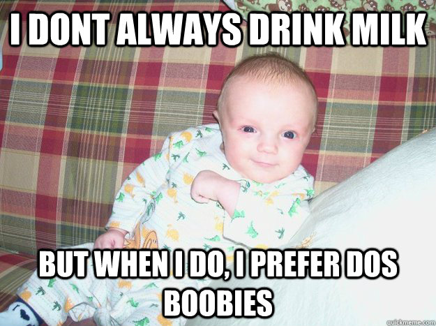 i dont always drink milk but when i do, I prefer Dos Boobies - i dont always drink milk but when i do, I prefer Dos Boobies  Misc