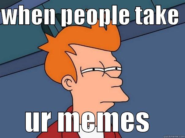 WHEN PEOPLE TAKE  UR MEMES  Futurama Fry