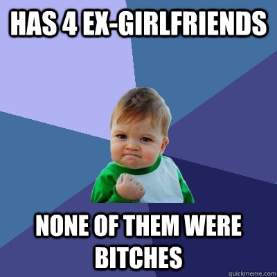 Has 4 Ex-girlfriends  none of them were bitches  Success Kid