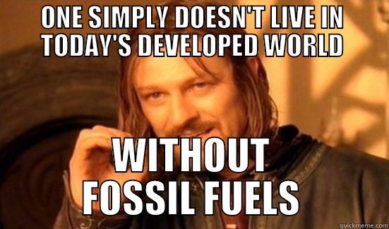 Fossil Fuels - ONE SIMPLY DOESN'T LIVE IN TODAY'S DEVELOPED WORLD WITHOUT FOSSIL FUELS Boromir