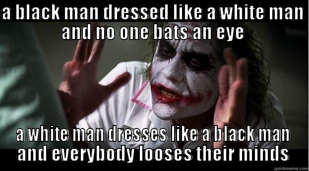 A BLACK MAN DRESSED LIKE A WHITE MAN AND NO ONE BATS AN EYE A WHITE MAN DRESSES LIKE A BLACK MAN AND EVERYBODY LOOSES THEIR MINDS Joker Mind Loss