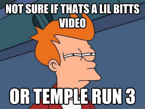 Not sure if Thats a Lil Bitts Video  Or Temple Run 3  Futurama Fry