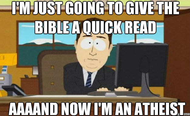 I'm just going to give the bible a quick read AAAAND now I'm an atheist
  aaaand its gone