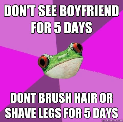 Don't see boyfriend for 5 days dont brush hair or shave legs for 5 days - Don't see boyfriend for 5 days dont brush hair or shave legs for 5 days  Foul Bachelorette Frog