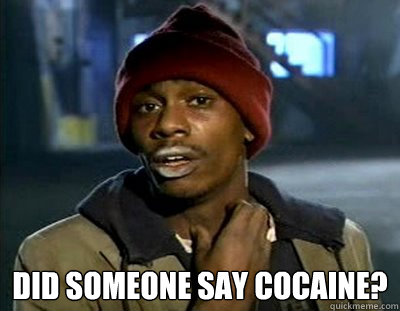  Did someone say Cocaine?  Tyrone Biggums