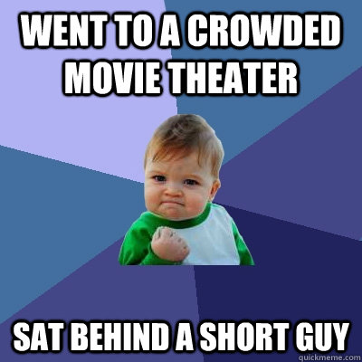 Went to a crowded movie theater  sat behind a short guy  Success Kid