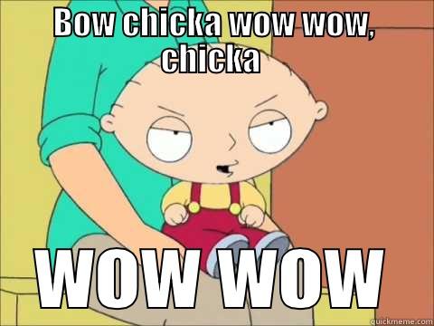 bow chicka stewie - BOW CHICKA WOW WOW, CHICKA  WOW WOW Misc