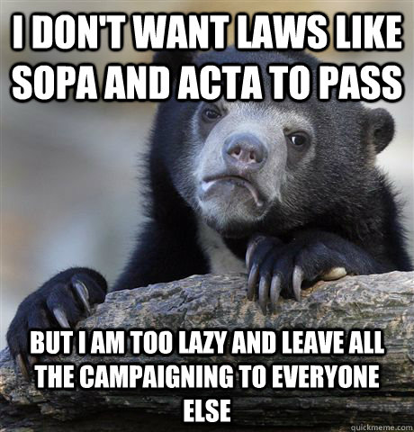 I don't want laws like SOPA and ACTA to pass But I am too lazy and leave all the campaigning to everyone else  Confession Bear