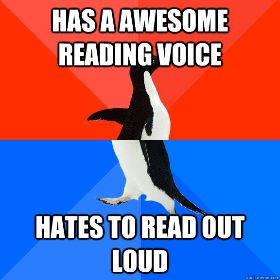 Has a awesome reading voice Hates to read out loud - Has a awesome reading voice Hates to read out loud  Socially Awesome Awkward Penguin