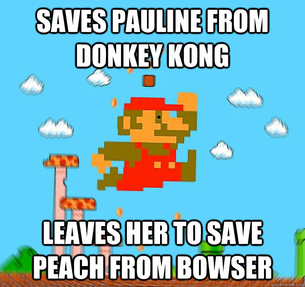 saves pauline from donkey kong leaves her to save peach from bowser - saves pauline from donkey kong leaves her to save peach from bowser  Dirtbag Mario