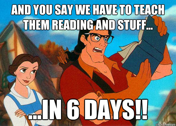 And you say we have to teach them reading and stuff... ...in 6 days!!  Hipster Gaston