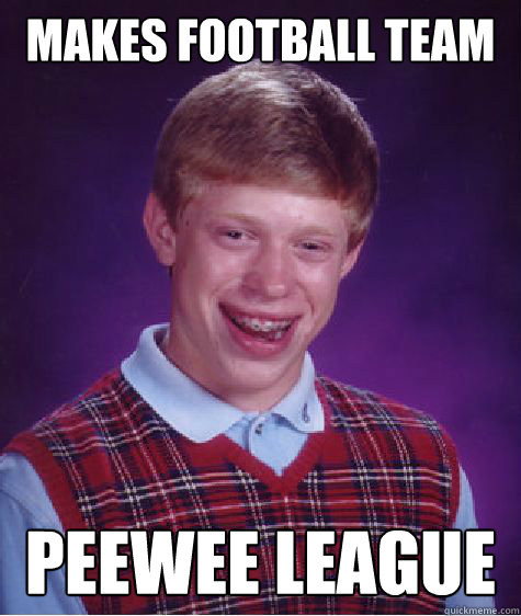 Makes football team Peewee League   Bad Luck Brian