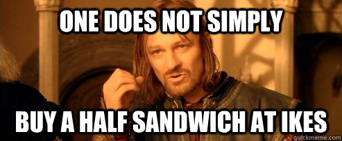 One does not simply buy a half sandwich at ikes  One Does Not Simply