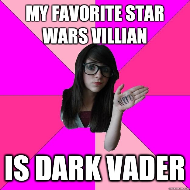 My favorite Star Wars villian Is Dark Vader  Idiot Nerd Girl