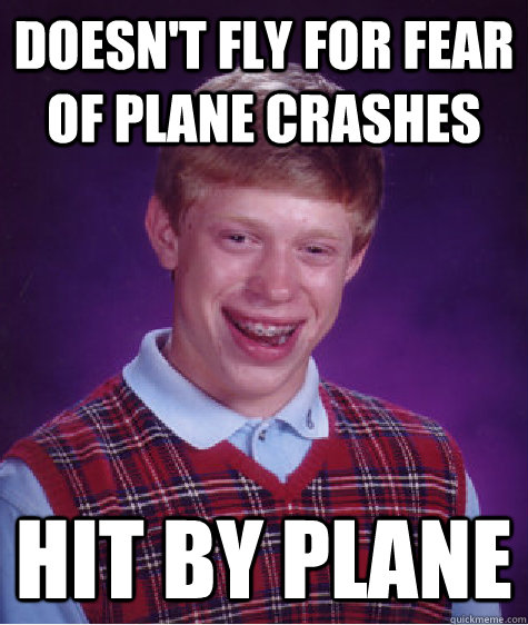 Doesn't fly for fear of plane crashes Hit by plane - Doesn't fly for fear of plane crashes Hit by plane  Bad Luck Brian
