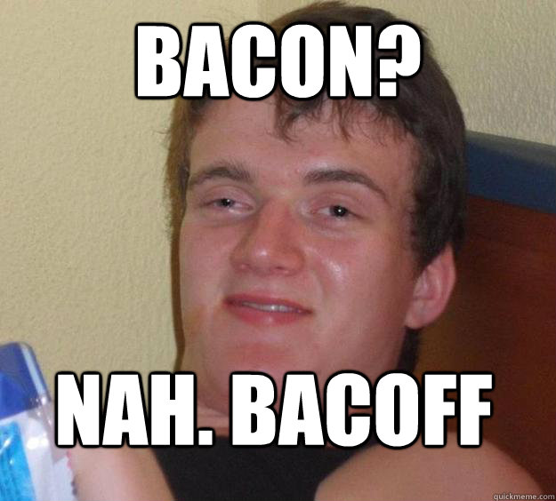 bacon? nah. bacoff
  10 Guy